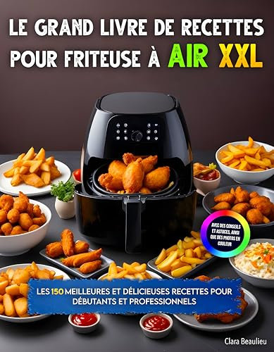Le Grand Livre de Recettes Pour Friteuse à Air XXL: Les 150 meilleures et délicieuses recettes pour débutants et professionnels. Avec des conseils et astuces, ainsi que des photos en couleur