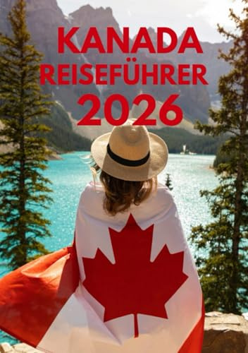KANADA REISEFÜHRER 2026: Einreisebestimmungen, Visa & Zoll in Kanada: Ein vollständiger Leitfaden für stressfreies Reisen im Jahr 2026