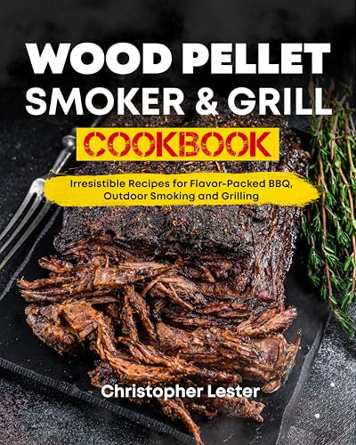 Wood Pellet Smoker & Grill Cookbook: Irresistible Recipes for Flavor-Packed BBQ, Outdoor Smoking and Grilling