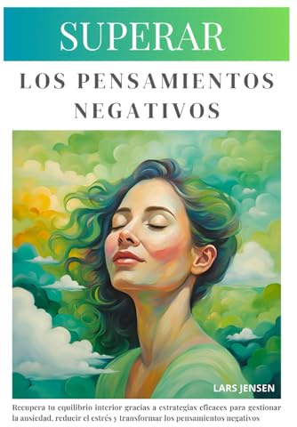 Superar Los Pensamientos Negativos: Restablece La Calma Y El Equilibrio Con Técnicas Para Controlar La Ansiedad Y Reducir El Estrés