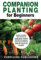 COMPANION PLANTING For Beginners: Organic & Sustainable Super-Effective Tips Anyone Can Use to Maximize Space And Yield A Bountiful Harvest While Keeping Your Garden Pest & Disease-Free On A Budget